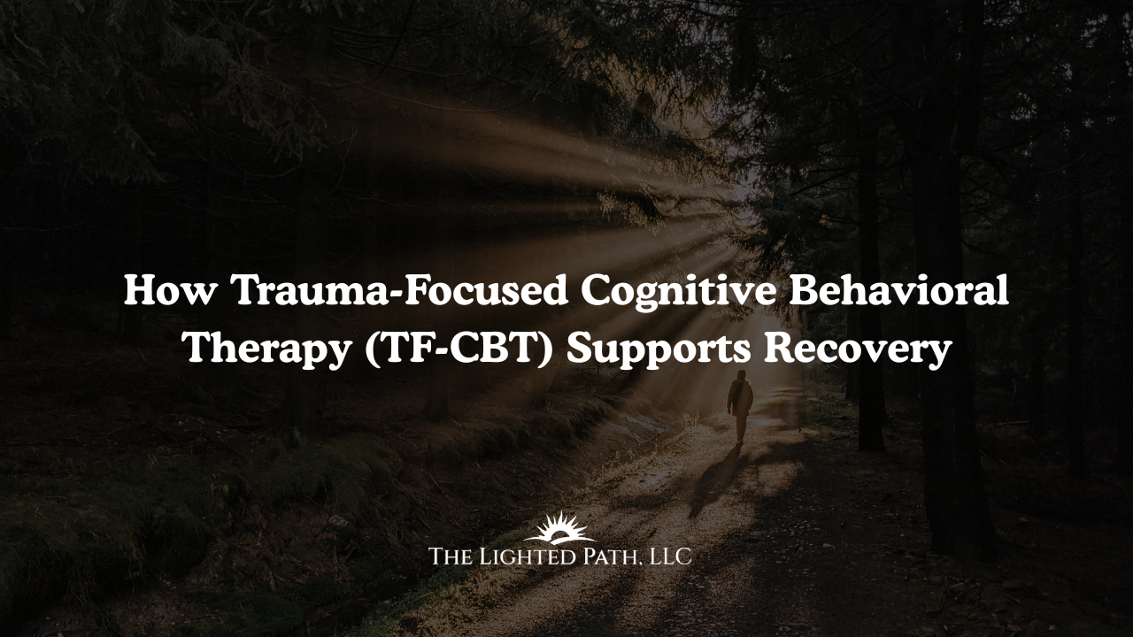 Trauma-Focused Cognitive Behavioral Therapy | The Lighted Path LLC Therapy | Edgewood, NM Therapy | Owatonna, MN | Albuquerque, NM Therapy