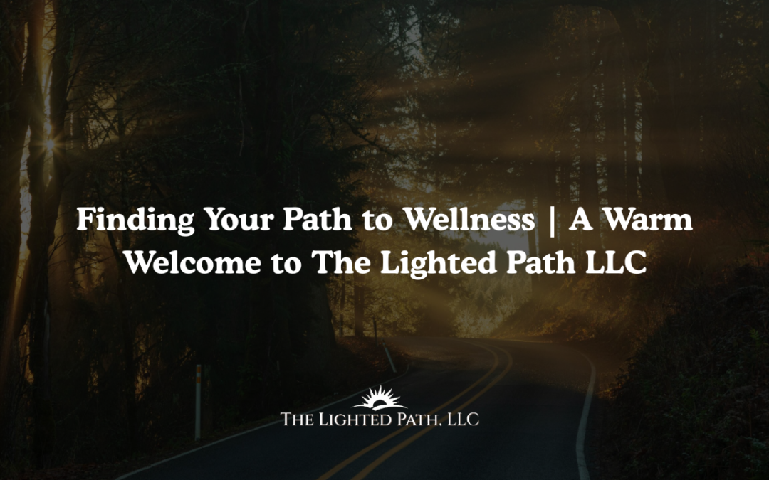 Finding Your Path to Wellness | A Warm Welcome to The Lighted Path LLC