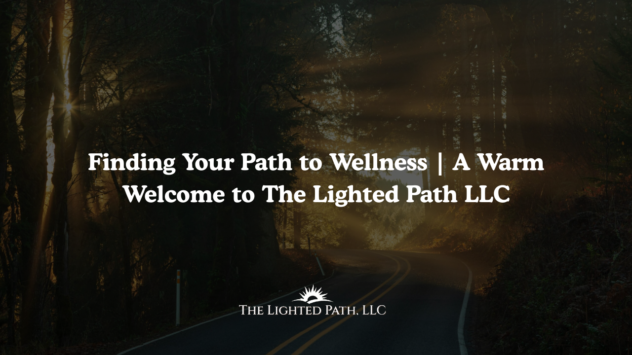 Finding Your Path to Wellness | A warm Welcome to The Lighted Path LLC